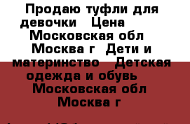 Продаю туфли для девочки › Цена ­ 400 - Московская обл., Москва г. Дети и материнство » Детская одежда и обувь   . Московская обл.,Москва г.